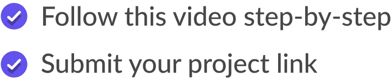 Checked: Follow this video step-by-step
Checked: Submit your project link