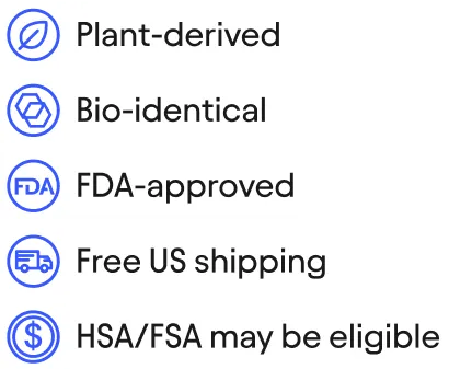 Plant-derived
Bio-identical
FDA-approved
Free US shipping
HSA/FSA may be eligible