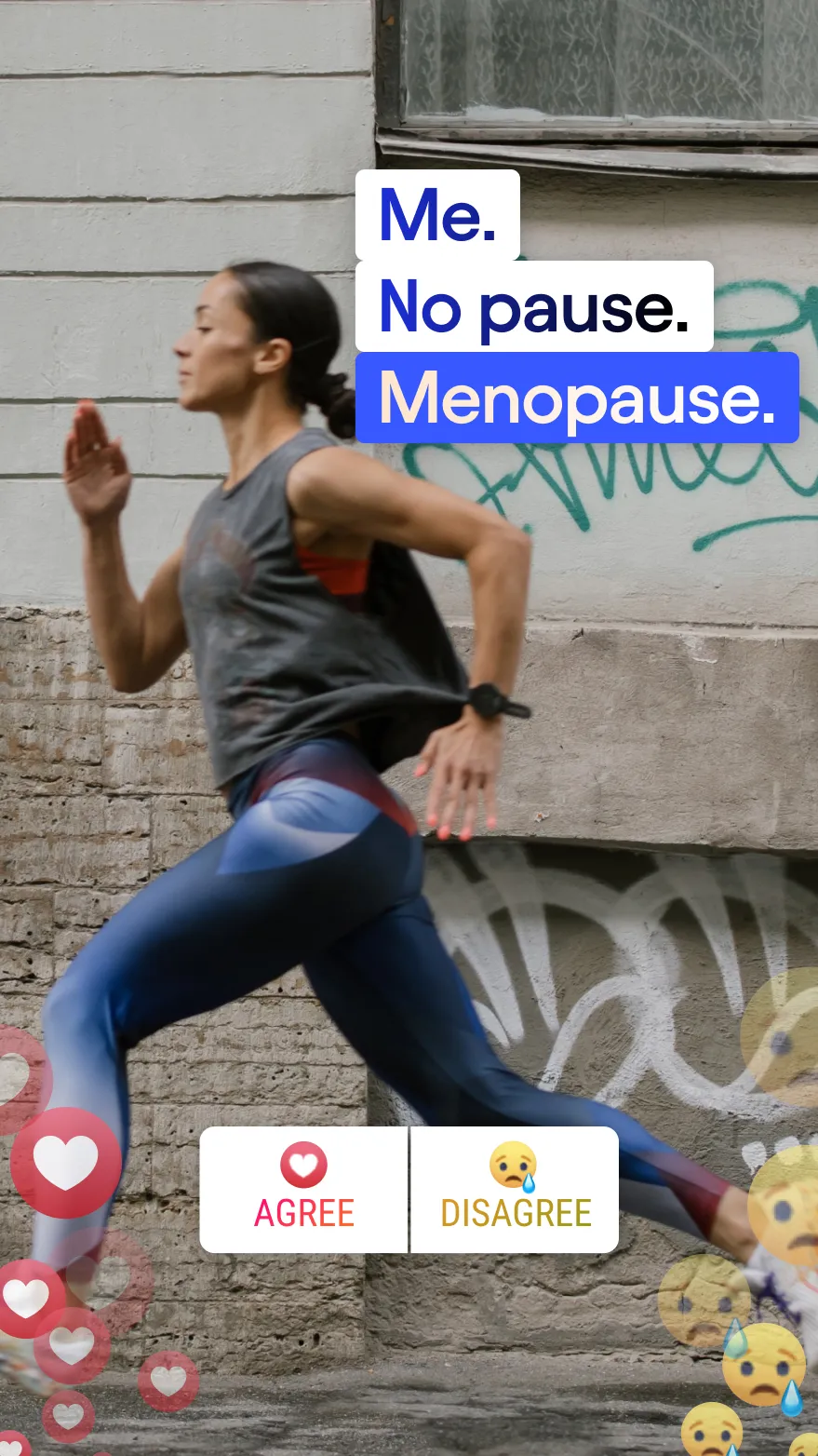 Woman running in sporty outfit
Me.
No Pause.
Menopause.
Agree or Disagree?