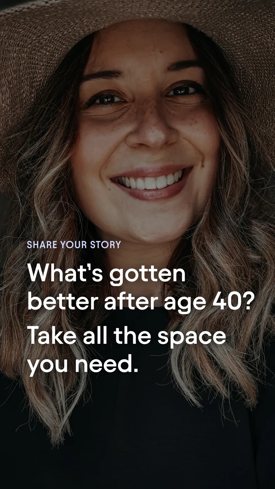 Share your story:
What’s gotten
better after age 40?
Take all the space
you need.