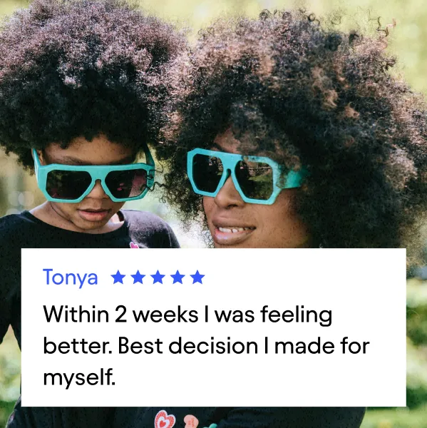 Customer testimonial: Tonya (5 stars)
"Within 2 weeks I was feeling better. Best decision I made for myself."