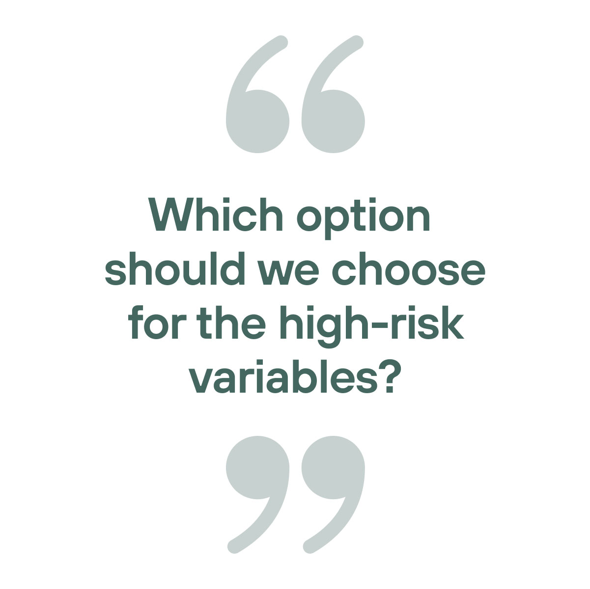 "Which option
should we choose for the high-risk
variables?"